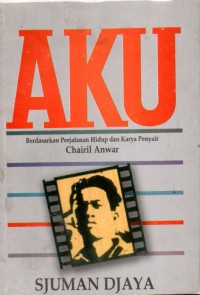 Image of Aku : Berdasarkan Perjalan Hidup dan Karya Penyair Chairil Anwar